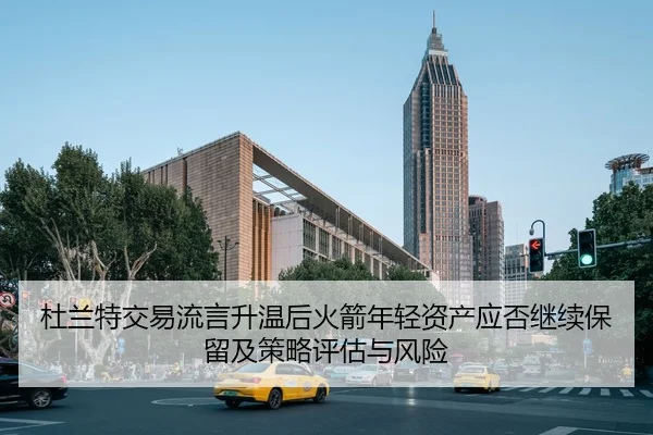 杜兰特交易流言升温后火箭年轻资产应否继续保留及策略评估与风险