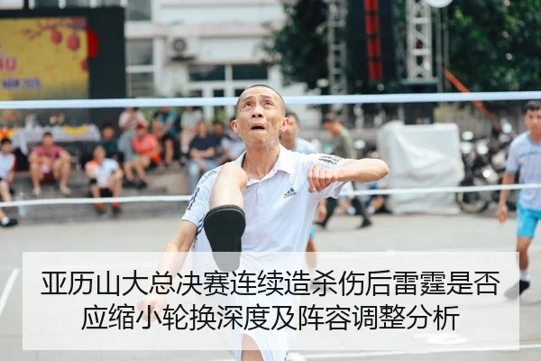 亚历山大总决赛连续造杀伤后雷霆是否应缩小轮换深度及阵容调整分析