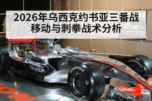 2026年乌西克约书亚三番战 移动与刺拳战术分析