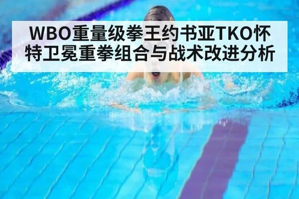 WBO重量级拳王约书亚TKO怀特卫冕重拳组合与战术改进分析